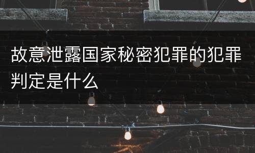 故意泄露国家秘密犯罪的犯罪判定是什么