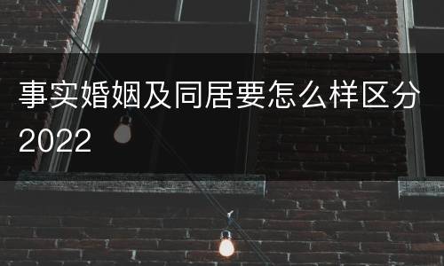 事实婚姻及同居要怎么样区分2022
