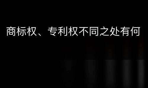 商标权、专利权不同之处有何
