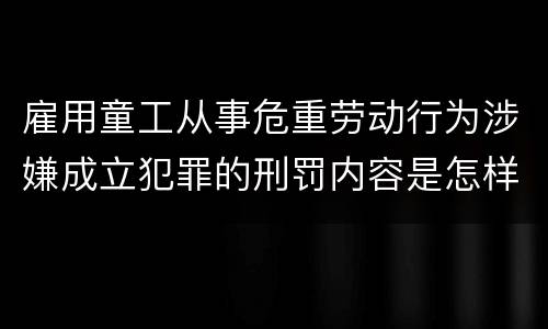 雇用童工从事危重劳动行为涉嫌成立犯罪的刑罚内容是怎样的