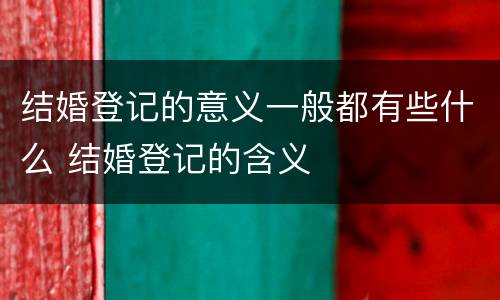 结婚登记的意义一般都有些什么 结婚登记的含义