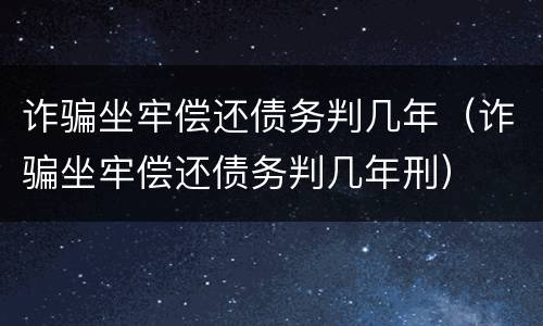 诈骗坐牢偿还债务判几年（诈骗坐牢偿还债务判几年刑）