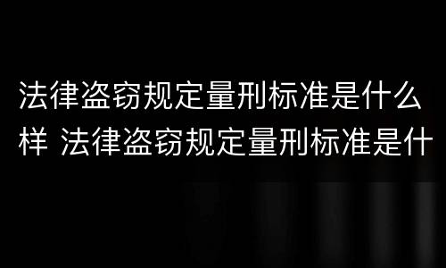 法律盗窃规定量刑标准是什么样 法律盗窃规定量刑标准是什么样的