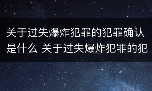 关于过失爆炸犯罪的犯罪确认是什么 关于过失爆炸犯罪的犯罪确认是什么案件