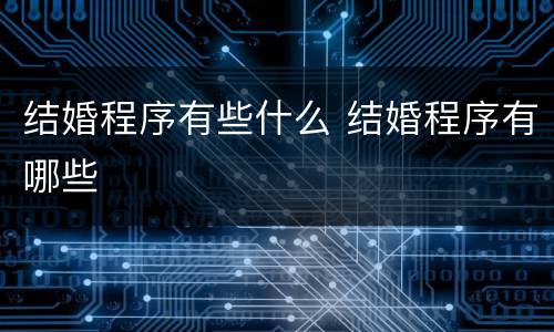 结婚程序有些什么 结婚程序有哪些