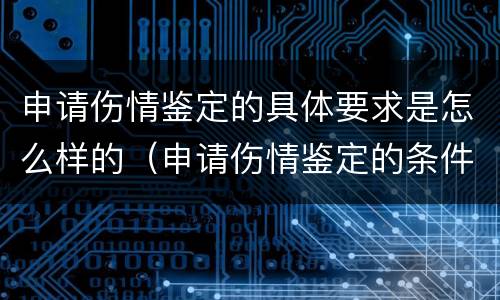 申请伤情鉴定的具体要求是怎么样的（申请伤情鉴定的条件）