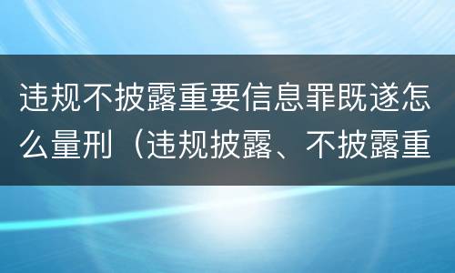 违规不披露重要信息罪既遂怎么量刑（违规披露、不披露重要信息罪量刑）