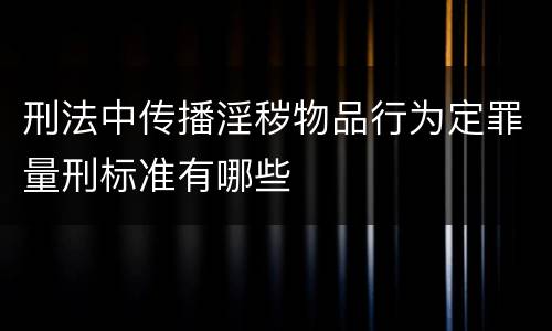 刑法中传播淫秽物品行为定罪量刑标准有哪些