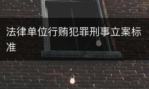 法律单位行贿犯罪刑事立案标准