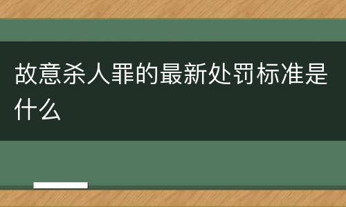 故意杀人罪的最新处罚标准是什么