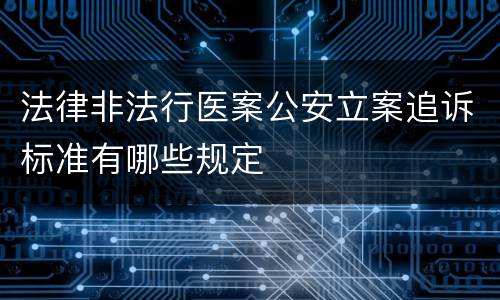 法律非法行医案公安立案追诉标准有哪些规定
