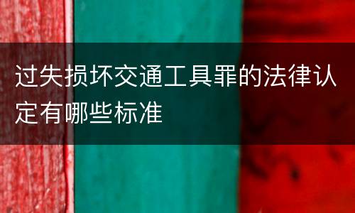 过失损坏交通工具罪的法律认定有哪些标准