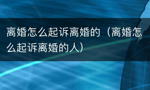 离婚怎么起诉离婚的（离婚怎么起诉离婚的人）