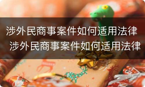 涉外民商事案件如何适用法律 涉外民商事案件如何适用法律条款