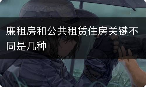 廉租房和公共租赁住房关键不同是几种