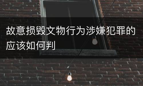 故意损毁文物行为涉嫌犯罪的应该如何判