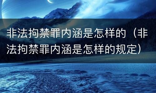 非法拘禁罪内涵是怎样的（非法拘禁罪内涵是怎样的规定）