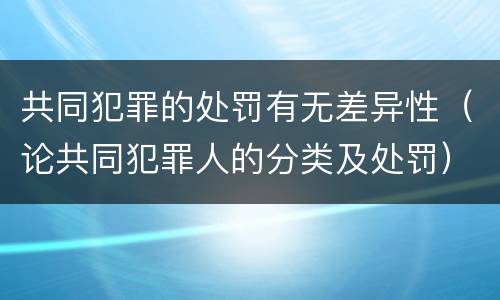 共同犯罪的处罚有无差异性（论共同犯罪人的分类及处罚）