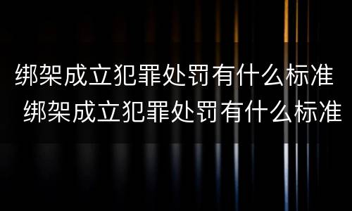 绑架成立犯罪处罚有什么标准 绑架成立犯罪处罚有什么标准吗