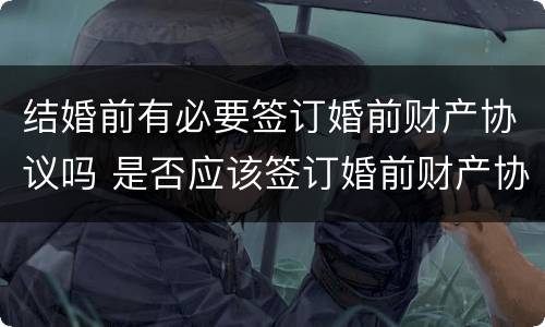 结婚前有必要签订婚前财产协议吗 是否应该签订婚前财产协议