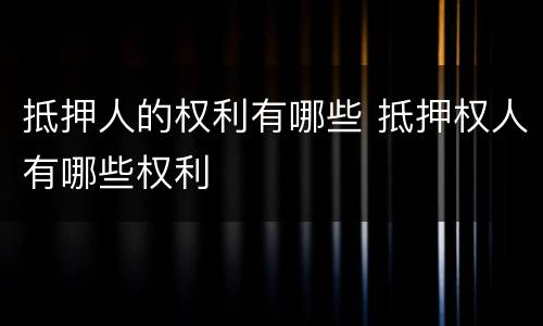 抵押人的权利有哪些 抵押权人有哪些权利