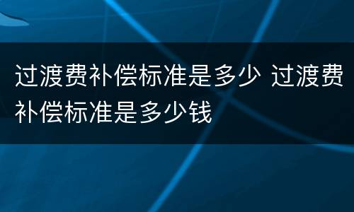 过渡费补偿标准是多少 过渡费补偿标准是多少钱