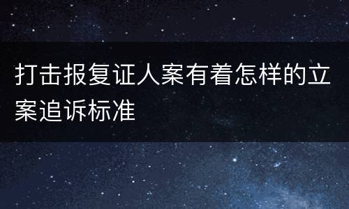 打击报复证人案有着怎样的立案追诉标准