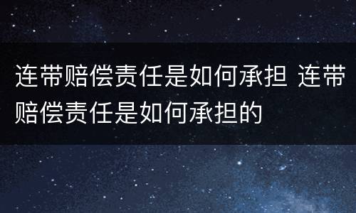 连带赔偿责任是如何承担 连带赔偿责任是如何承担的