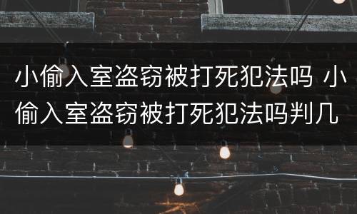 小偷入室盗窃被打死犯法吗 小偷入室盗窃被打死犯法吗判几年