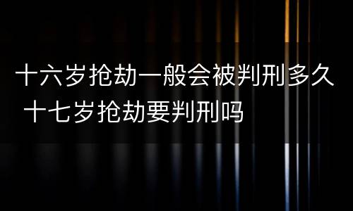 十六岁抢劫一般会被判刑多久 十七岁抢劫要判刑吗