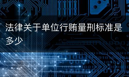 法律关于单位行贿量刑标准是多少