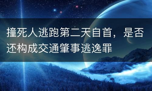撞死人逃跑第二天自首，是否还构成交通肇事逃逸罪