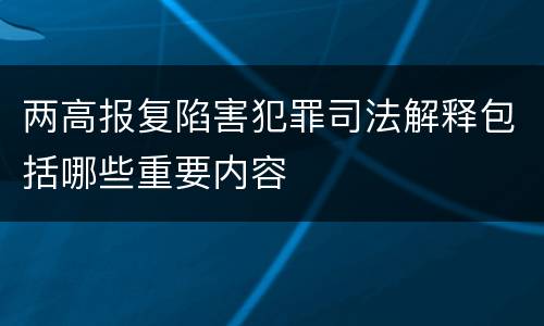 两高报复陷害犯罪司法解释包括哪些重要内容