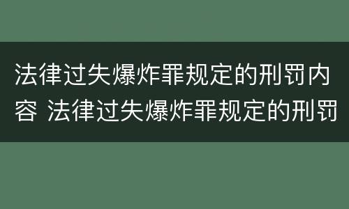 法律过失爆炸罪规定的刑罚内容 法律过失爆炸罪规定的刑罚内容是