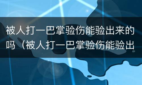 被人打一巴掌验伤能验出来的吗（被人打一巴掌验伤能验出来的吗）