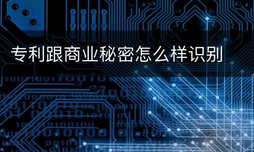 专利跟商业秘密怎么样识别