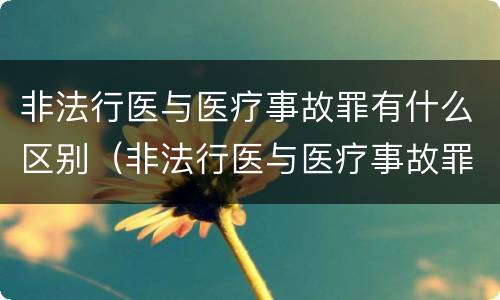 非法行医与医疗事故罪有什么区别（非法行医与医疗事故罪的区别）