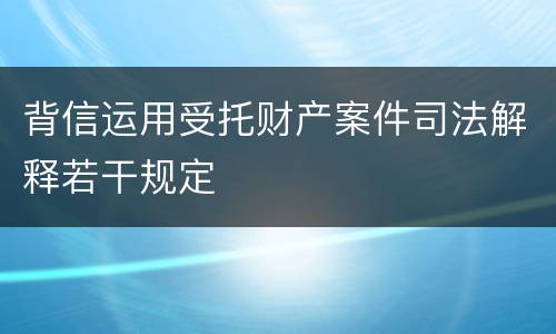 背信运用受托财产案件司法解释若干规定