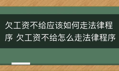 欠工资不给应该如何走法律程序 欠工资不给怎么走法律程序