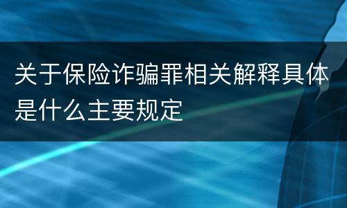 关于保险诈骗罪相关解释具体是什么主要规定