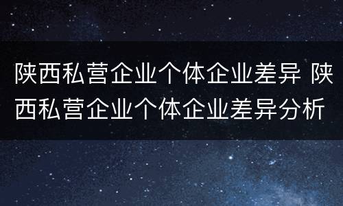 陕西私营企业个体企业差异 陕西私营企业个体企业差异分析