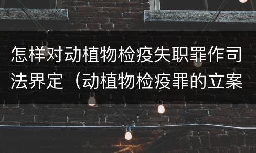 怎样对动植物检疫失职罪作司法界定（动植物检疫罪的立案标准）