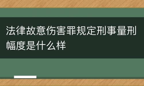 法律故意伤害罪规定刑事量刑幅度是什么样