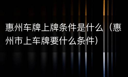 惠州车牌上牌条件是什么（惠州市上车牌要什么条件）