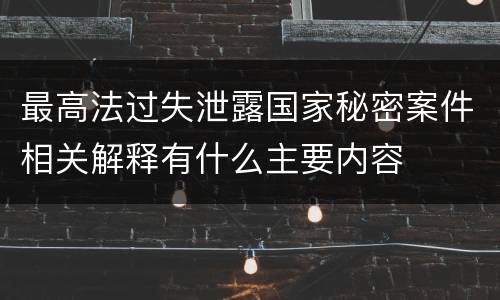 最高法过失泄露国家秘密案件相关解释有什么主要内容