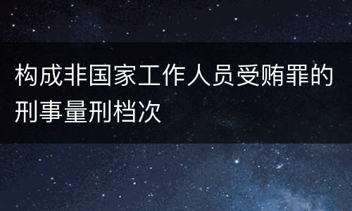构成非国家工作人员受贿罪的刑事量刑档次