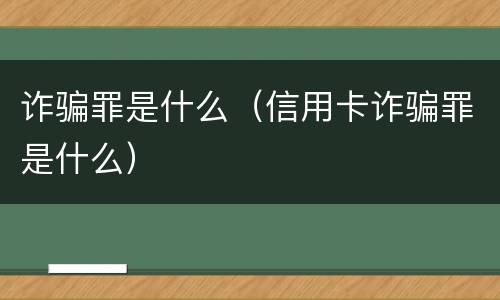 诈骗罪是什么（信用卡诈骗罪是什么）