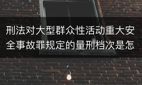 刑法对大型群众性活动重大安全事故罪规定的量刑档次是怎样的