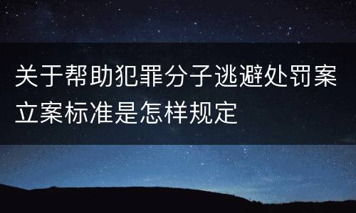 关于帮助犯罪分子逃避处罚案立案标准是怎样规定