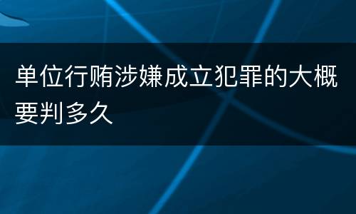 单位行贿涉嫌成立犯罪的大概要判多久